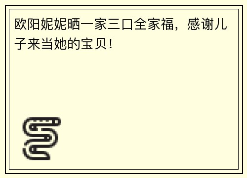 欧阳妮妮晒一家三口全家福，感谢儿子来当她的宝贝！